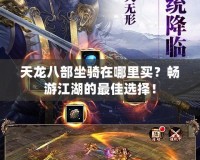 天龍八部坐騎在哪里買？暢游江湖的最佳選擇！