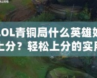 LOL青銅局什么英雄好上分？輕松上分的實用推薦！