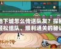 地下城怎么傳送隊(duì)友？探秘輕松組隊(duì)、順利通關(guān)的秘訣！