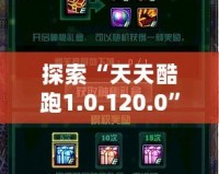 探索“天天酷跑1.0.120.0”全新升級(jí)，帶給你極致游戲體驗(yàn)