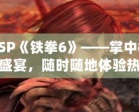 PSP《鐵拳6》——掌中格斗盛宴，隨時隨地體驗熱血對決