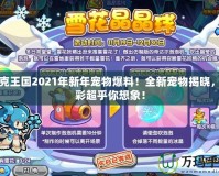 洛克王國2021年新年寵物爆料！全新寵物揭曉，精彩超乎你想象！