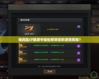 如何在CF端游中輕松修改你的游戲昵稱？