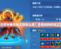 賽爾號(hào)朱雀熾熱之羽怎么得？開啟你的熾焰之旅！