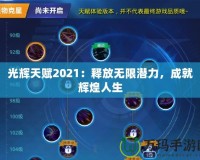 光輝天賦2021：釋放無(wú)限潛力，成就輝煌人生