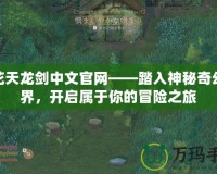 火花天龍劍中文官網(wǎng)——踏入神秘奇幻世界，開(kāi)啟屬于你的冒險(xiǎn)之旅