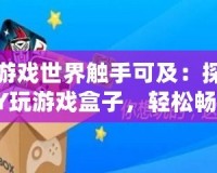 讓游戲世界觸手可及：探索YY玩游戲盒子，輕松暢享無限樂趣！