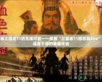解鎖三國志11的無限可能——使用“三國志11修改器Sire”打造屬于你的英雄傳說