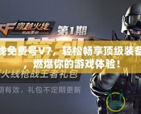 穿越火線(xiàn)免費(fèi)號(hào)V7，輕松暢享頂級(jí)裝備與特權(quán)，燃爆你的游戲體驗(yàn)！
