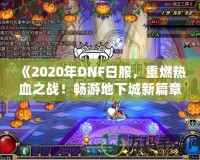 《2020年DNF日服，重燃熱血之戰(zhàn)！暢游地下城新篇章》
