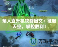 矮人直升機(jī)攻略圖文：征服天空，掌控勝利！