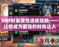DNF時(shí)裝屬性選擇攻略——讓你成為最強(qiáng)的時(shí)尚達(dá)人