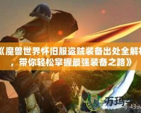 《魔獸世界懷舊服盜賊裝備出處全解析，帶你輕松掌握最強(qiáng)裝備之路》