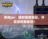 游戲Jar：隨時隨地暢玩，開啟游戲新體驗(yàn)！