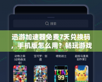 迅游加速器免費(fèi)7天兌換碼，手機(jī)版怎么用？暢玩游戲不卡頓的最佳選擇！