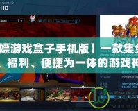 【白嫖游戲盒子手機(jī)版】一款集免費(fèi)游戲、福利、便捷為一體的游戲神器