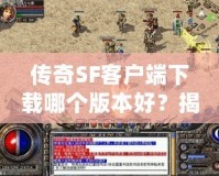 傳奇SF客戶端下載哪個版本好？揭秘最適合你的傳奇SF版本