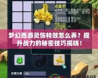 夢幻西游靈飾特效怎么弄？提升戰(zhàn)力的秘密技巧揭曉！