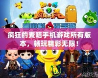 瘋狂的麥咭手機(jī)游戲所有版本，暢玩精彩無限！
