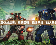 端游CF終結(jié)者：重磅回歸，絕地爭鋒，戰(zhàn)火再起！
