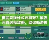 神武兌換什么元宵好？最強(qiáng)元宵選擇攻略，助你暢游神武世界！
