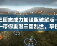 三國志威力加強版破解版——帶你重溫三國亂世，掌控自己的帝國！