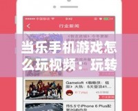 當樂手機游戲怎么玩視頻：玩轉(zhuǎn)游戲世界，掌握技巧，輕松成為高手