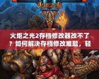 火炬之光2存檔修改器改不了？如何解決存檔修改難題，輕松暢玩游戲