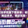 勁舞論壇手機(jī)版下載安裝：暢享全新舞蹈世界，精彩無(wú)限！