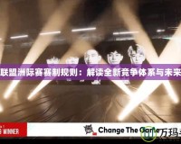 英雄聯(lián)盟洲際賽賽制規(guī)則：解讀全新競(jìng)爭(zhēng)體系與未來發(fā)展