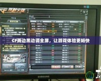 CF兩邊黑邊調(diào)全屏，讓游戲體驗(yàn)更暢快