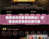 網(wǎng)易游戲印象官網(wǎng)網(wǎng)址：探索游戲世界的無(wú)限可能