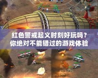 紅色警戒起義時刻好玩嗎？你絕對不能錯過的游戲體驗！