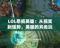LOL惡搞英雄：從搞笑到強(qiáng)勢(shì)，英雄的另類(lèi)玩法引爆全網(wǎng)