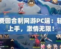 免費(fèi)回合制網(wǎng)游PC端：輕松上手，激情無限！