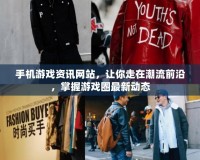 手機(jī)游戲資訊網(wǎng)站，讓你走在潮流前沿，掌握游戲圈最新動態(tài)