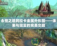 永恒之塔阿拉卡金屬外形圖——未來(lái)與現(xiàn)實(shí)的完美交融