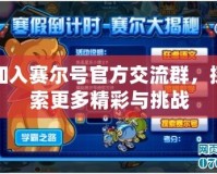 加入賽爾號官方交流群，探索更多精彩與挑戰(zhàn)