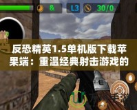 反恐精英1.5單機(jī)版下載蘋(píng)果端：重溫經(jīng)典射擊游戲的魅力
