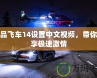 極品飛車14設(shè)置中文視頻，帶你暢享極速激情