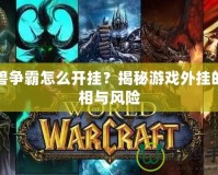 魔獸爭霸怎么開掛？揭秘游戲外掛的真相與風險