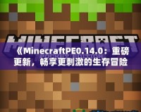 《MinecraftPE0.14.0：重磅更新，暢享更刺激的生存冒險(xiǎn)！》