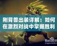 剛背獸出裝詳解：如何在激烈對(duì)戰(zhàn)中掌握勝利之鑰