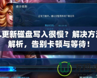 LOL更新磁盤寫入很慢？解決方法全解析，告別卡頓與等待！