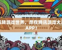 玩轉游戲世界，盡在騰訊游戲大廳APP！