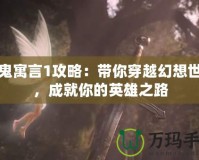 神鬼寓言1攻略：帶你穿越幻想世界，成就你的英雄之路