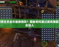 魔獸世界金幣能換錢嗎？揭秘如何通過游戲賺取真實收入
