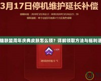英雄聯(lián)盟周年慶典皮膚怎么領(lǐng)？詳解領(lǐng)取方法與福利活動(dòng)