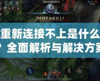LOL重新連接不上是什么原因？全面解析與解決方案