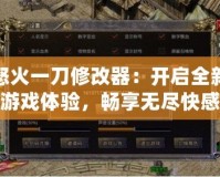 怒火一刀修改器：開啟全新游戲體驗，暢享無盡快感